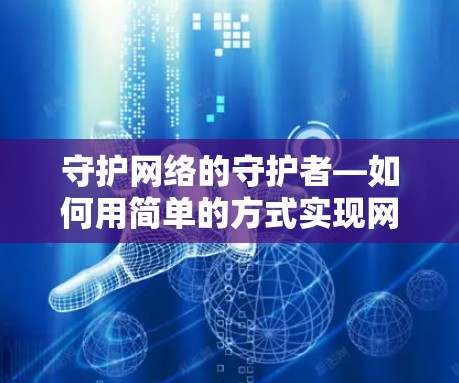 守护网络的守护者—如何用简单的方式实现网络安全 守护网络的守护者—如何用简单的方式实现网络安全