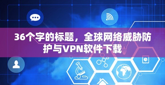 36个字的标题,全球网络威胁防护与VPN软件下载 36个字的标题,全球网络威胁防护与VPN软件下载
