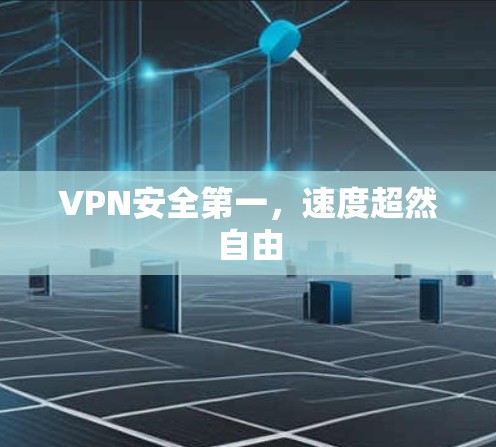 VPN安全第一,速度超然自由 VPN安全第一,速度超然自由