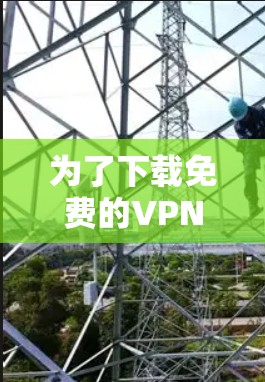 为了下载免费的VPN软件,您可以按照以下步骤进行 为了下载免费的VPN软件,您可以按照以下步骤进行
