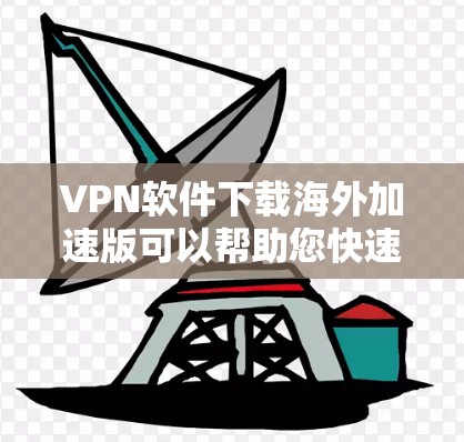 VPN软件下载海外加速版可以帮助您快速连接到国际服务器，尤其是在旅行或出差时。以下是一些常用的VPN软件推荐，这些软件都是国际化的，适合用于海外旅行和网络使用。这些软件通常包括