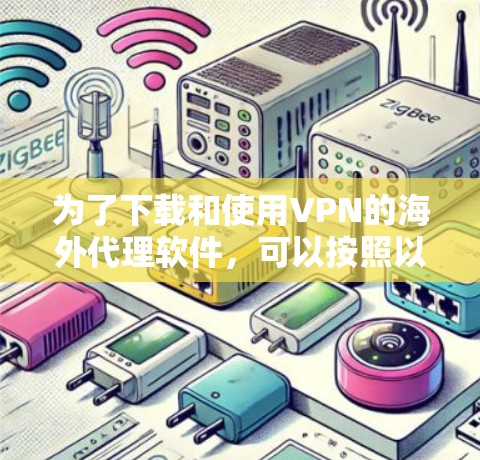 为了下载和使用VPN的海外代理软件,可以按照以下步骤进行 为了下载和使用VPN的海外代理软件,可以按照以下步骤进行