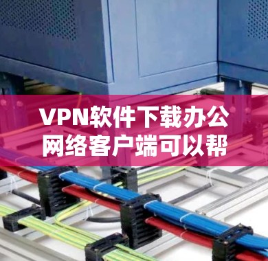 VPN软件下载办公网络客户端可以帮助您在移动设备上进行远程办公或访问远程服务,无需总是依赖手机。以下是一些推荐的VPN软件,您可以根据自己的需求选择 VPN软件下载办公网络客户端可以帮助您在移动设备上进行远程办公或访问远程服务,无需总是依赖手机。以下是一些推荐的VPN软件,您可以根据自己的需求选择