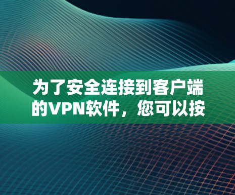 为了安全连接到客户端的VPN软件,您可以按照以下步骤进行操作 为了安全连接到客户端的VPN软件,您可以按照以下步骤进行操作