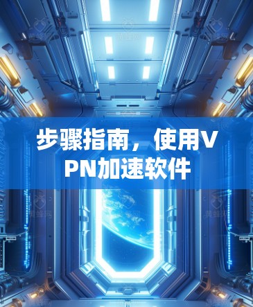 步骤指南,使用VPN加速软件 步骤指南,使用VPN加速软件