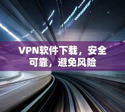 VPN软件下载,安全可靠,避免风险 VPN软件下载,安全可靠,避免风险