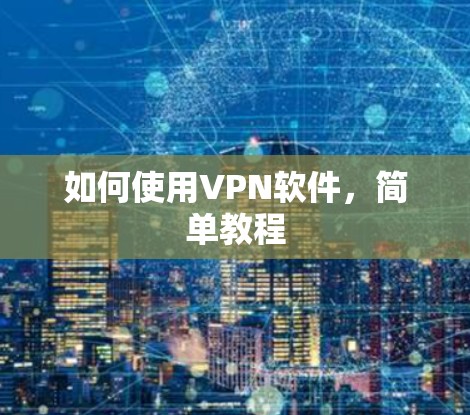 如何使用VPN软件,简单教程 如何使用VPN软件,简单教程