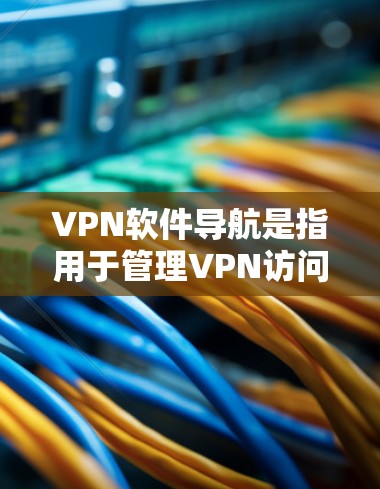 VPN软件导航是指用于管理VPN访问的软件工具,这些软件通常被称为VPN管理软件或VPN应用。它们帮助用户设置密码、管理账户、使用VPN应用等。以下是关于VPN软件导航的详细介绍 VPN软件导航是指用于管理VPN访问的软件工具,这些软件通常被称为VPN管理软件或VPN应用。它们帮助用户设置密码、管理账户、使用VPN应用等。以下是关于VPN软件导航的详细介绍