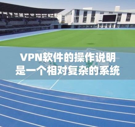 VPN软件的操作说明是一个相对复杂的系统,具体步骤和设置需要根据软件的类型和功能来决定。以下是一些基本的步骤和注意事项,供你参考 VPN软件的操作说明是一个相对复杂的系统,具体步骤和设置需要根据软件的类型和功能来决定。以下是一些基本的步骤和注意事项,供你参考