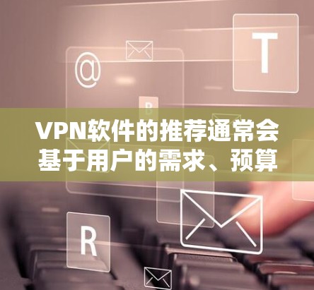 VPN软件的推荐通常会基于用户的需求、预算、平台的特色以及对隐私保护的重视程度。以下是一些常见的VPN软件推荐,涵盖了不同的用户需求和特点 VPN软件的推荐通常会基于用户的需求、预算、平台的特色以及对隐私保护的重视程度。以下是一些常见的VPN软件推荐,涵盖了不同的用户需求和特点