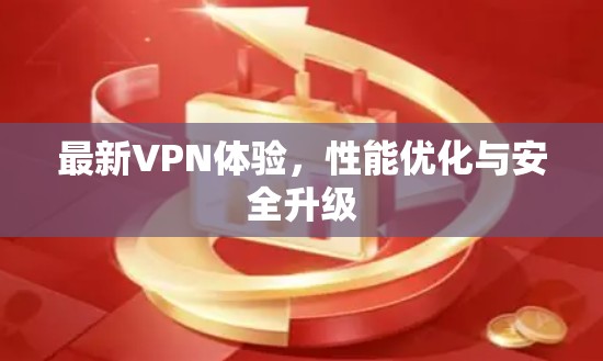 最新VPN体验,性能优化与安全升级 最新VPN体验,性能优化与安全升级