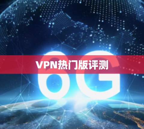 VPN热门版评测 VPN热门版评测