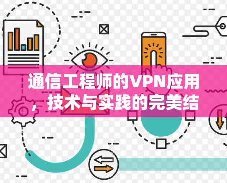 通信工程师的VPN应用,技术与实践的完美结合 通信工程师的VPN应用,技术与实践的完美结合
