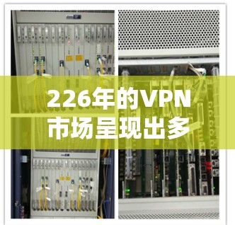226年的VPN市场呈现出多元化的发展趋势,主要集中在隐私保护、技术应用和行业规范等方面。以下是对这一趋势的详细分析和总结 226年的VPN市场呈现出多元化的发展趋势,主要集中在隐私保护、技术应用和行业规范等方面。以下是对这一趋势的详细分析和总结