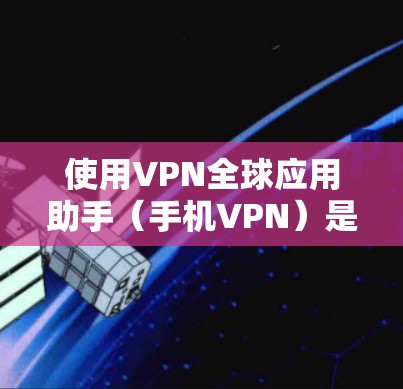 使用VPN全球应用助手(手机VPN)是一个有风险但安全可靠的网络连接方式,适合需要保护个人数据和隐私的用户。以下是详细的步骤指南 使用VPN全球应用助手(手机VPN)是一个有风险但安全可靠的网络连接方式,适合需要保护个人数据和隐私的用户。以下是详细的步骤指南