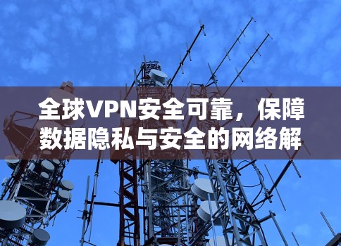 全球VPN安全可靠,保障数据隐私与安全的网络解决方案 全球VPN安全可靠,保障数据隐私与安全的网络解决方案
