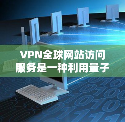 VPN全球网站访问服务是一种利用量子物理技术或端到端协议来在互联网上访问其他国家服务器的技术。以下是关于VPN的基本信息和操作步骤 VPN全球网站访问服务是一种利用量子物理技术或端到端协议来在互联网上访问其他国家服务器的技术。以下是关于VPN的基本信息和操作步骤