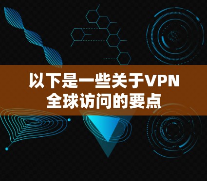 以下是一些关于VPN全球访问的要点