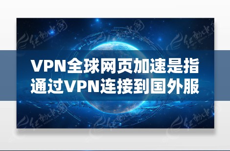 VPN全球网页加速是指通过VPN连接到国外服务器,然后下载那些服务器提供好的网页内容的服务。以下是关于VPN全球网页加速的详细说明 VPN全球网页加速是指通过VPN连接到国外服务器,然后下载那些服务器提供好的网页内容的服务。以下是关于VPN全球网页加速的详细说明
