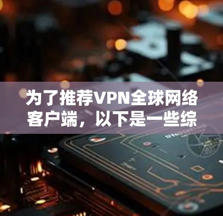 为了推荐VPN全球网络客户端，以下是一些综合考虑的因素和推荐