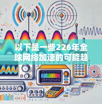 以下是一些226年全球网络加速的可能趋势和技术