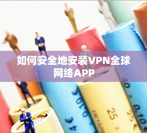 如何安全地安装VPN全球网络APP 如何安全地安装VPN全球网络APP
