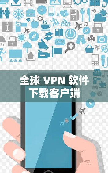 全球 VPN 软件下载客户端 全球 VPN 软件下载客户端