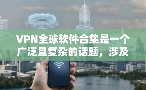 VPN全球软件合集是一个广泛且复杂的话题,涉及多种类型和功能。以下是对VPN软件合集的详细分析 VPN全球软件合集是一个广泛且复杂的话题,涉及多种类型和功能。以下是对VPN软件合集的详细分析