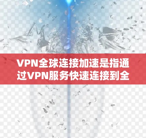 VPN全球连接加速是指通过VPN服务快速连接到全球多个国家的服务器,通常涉及国际VPN平台的使用。以下是关于VPN全球连接加速的详细信息 VPN全球连接加速是指通过VPN服务快速连接到全球多个国家的服务器,通常涉及国际VPN平台的使用。以下是关于VPN全球连接加速的详细信息