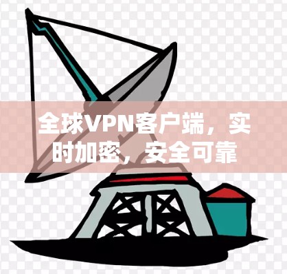 全球VPN客户端,实时加密,安全可靠 全球VPN客户端,实时加密,安全可靠