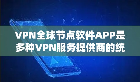 VPN全球节点软件APP是多种VPN服务提供商的统一平台，旨在为用户提供多样化的VPN访问方式。以下是对这些软件APP的详细分析
