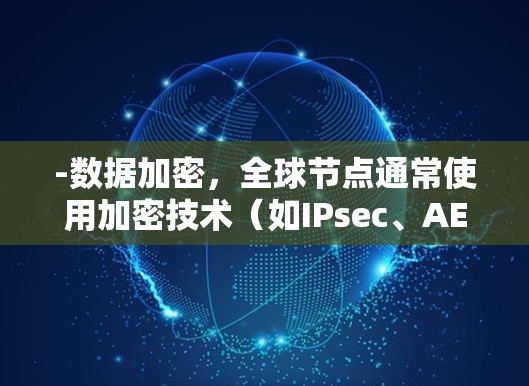 -数据加密，全球节点通常使用加密技术（如IPsec、AES等）来保护数据，确保视频内容的安全传输