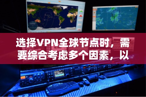 选择VPN全球节点时，需要综合考虑多个因素，以找到最适合用户的服务器和服务。以下是详细的步骤和建议