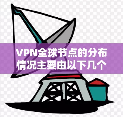 VPN全球节点的分布情况主要由以下几个方面决定 VPN全球节点的分布情况主要由以下几个方面决定