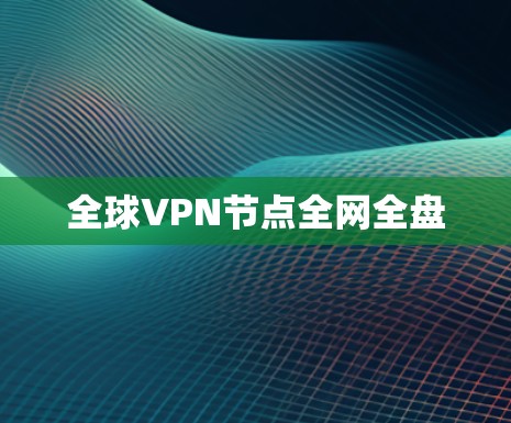全球VPN节点全网全盘 全球VPN节点全网全盘