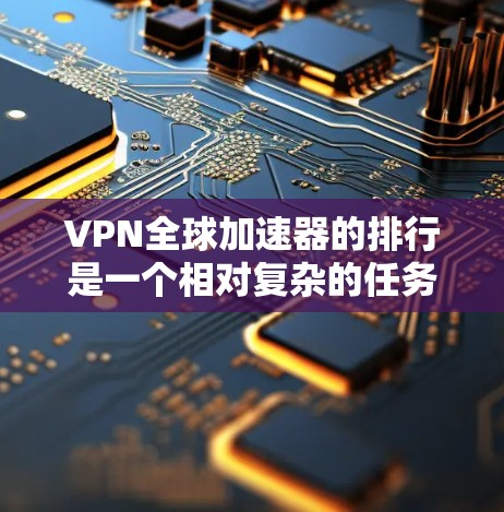 VPN全球加速器的排行是一个相对复杂的任务,因为不同的平台有不同的特点和功能。然而,以下是一些比较知名的VPN服务推荐,供您参考 VPN全球加速器的排行是一个相对复杂的任务,因为不同的平台有不同的特点和功能。然而,以下是一些比较知名的VPN服务推荐,供您参考