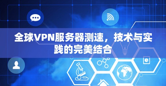全球VPN服务器测速,技术与实践的完美结合 全球VPN服务器测速,技术与实践的完美结合