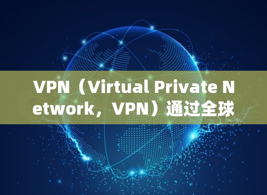 VPN(Virtual Private Network,VPN)通过全球定位系统(GPS)找到目标服务器,然后通过IP地址分析来确定VPN的IP地址。以下是关于该方法的详细分析和结论 VPN(Virtual Private Network,VPN)通过全球定位系统(GPS)找到目标服务器,然后通过IP地址分析来确定VPN的IP地址。以下是关于该方法的详细分析和结论