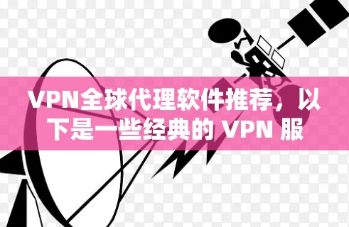 VPN全球代理软件推荐,以下是一些经典的 VPN 服务和工具,帮助您访问全球范围内的网络服务 VPN全球代理软件推荐,以下是一些经典的 VPN 服务和工具,帮助您访问全球范围内的网络服务
