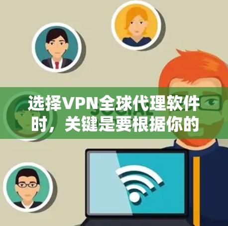 选择VPN全球代理软件时，关键是要根据你的使用习惯、需求和预算进行评估。以下是一些推荐的步骤和建议