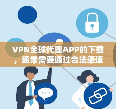 VPN全球代理APP的下载,通常需要通过合法渠道下载,以确保网络安全和数据安全。以下是一些常见的VPN应用和下载网站,供您参考 VPN全球代理APP的下载,通常需要通过合法渠道下载,以确保网络安全和数据安全。以下是一些常见的VPN应用和下载网站,供您参考