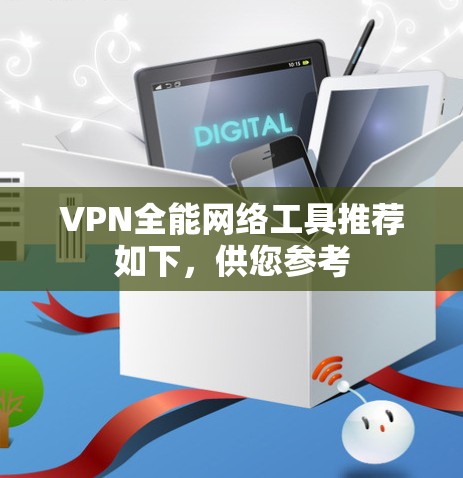 VPN全能网络工具推荐如下，供您参考