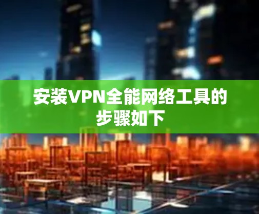 安装VPN全能网络工具的步骤如下 安装VPN全能网络工具的步骤如下
