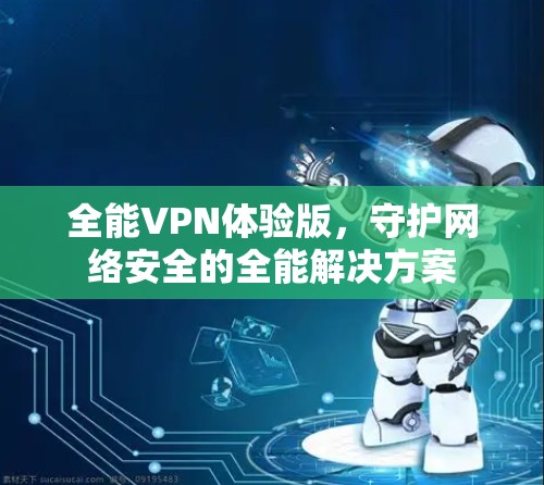 全能VPN体验版，守护网络安全的全能解决方案