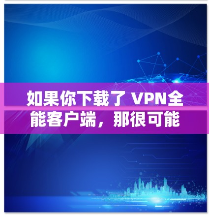 如果你下载了 VPN全能客户端,那很可能你是在寻找一款适合多设备的VPN客户端,或者你可能是在寻找一款通用的VPN应用。以下是一些通用的VPN客户端推荐,你可以根据自己的需求选择 如果你下载了 VPN全能客户端,那很可能你是在寻找一款适合多设备的VPN客户端,或者你可能是在寻找一款通用的VPN应用。以下是一些通用的VPN客户端推荐,你可以根据自己的需求选择