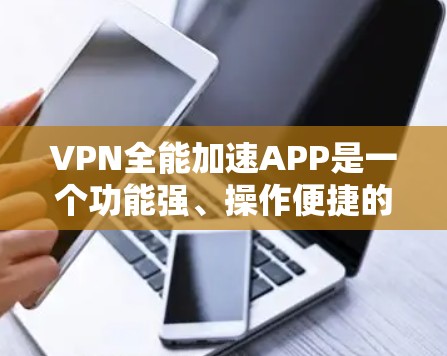 VPN全能加速APP是一个功能强、操作便捷的工具，旨在帮助用户快速连接多个VPN服务。以下是一些近年来流行的VPN全能加速软件及其最新版本的特点