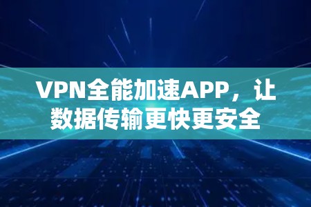 VPN全能加速APP,让数据传输更快更安全 VPN全能加速APP,让数据传输更快更安全