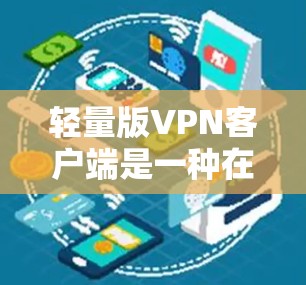 轻量版VPN客户端是一种在移动设备上运行的无线上网VPN应用,它不依赖第三方服务器,通过本地计算资源实现高效通信。以下是对该主题的详细分析和总结 轻量版VPN客户端是一种在移动设备上运行的无线上网VPN应用,它不依赖第三方服务器,通过本地计算资源实现高效通信。以下是对该主题的详细分析和总结