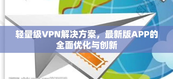 轻量级VPN解决方案,最新版APP的全面优化与创新 轻量级VPN解决方案,最新版APP的全面优化与创新