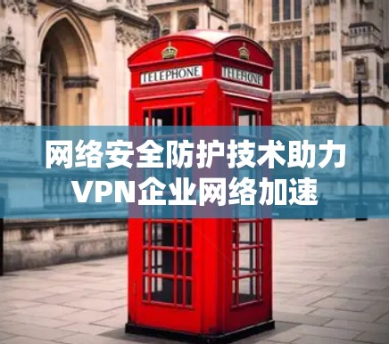 网络安全防护技术助力VPN企业网络加速